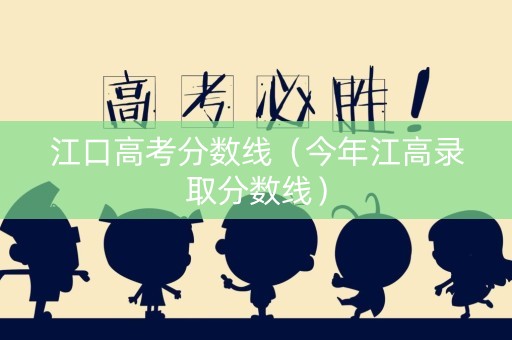 江口高考分数线（今年江高录取分数线）