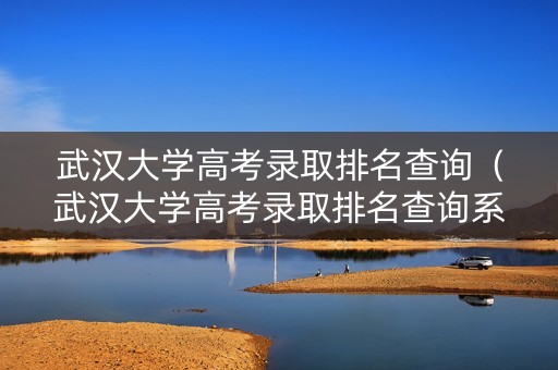 武汉大学高考录取排名查询（武汉大学高考录取排名查询系统）