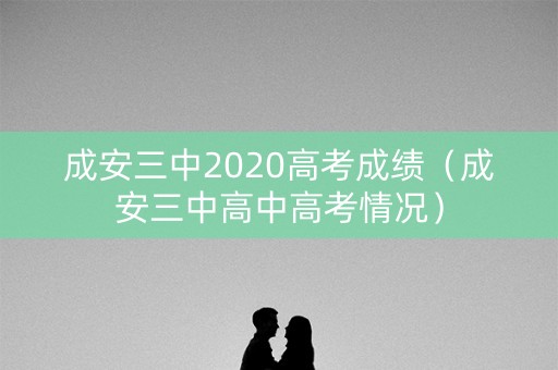 成安三中2020高考成绩（成安三中高中高考情况）