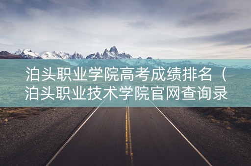 泊头职业学院高考成绩排名（泊头职业技术学院官网查询录取情况）