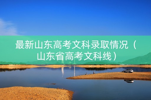 最新山东高考文科录取情况（山东省高考文科线）
