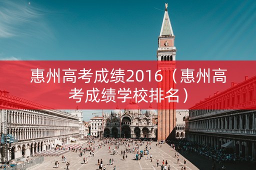 惠州高考成绩2016（惠州高考成绩学校排名）