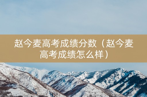 赵今麦高考成绩分数（赵今麦高考成绩怎么样）