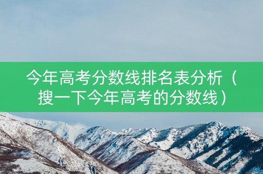 今年高考分数线排名表分析（搜一下今年高考的分数线）