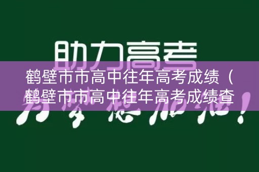 鹤壁市市高中往年高考成绩（鹤壁市市高中往年高考成绩查询）