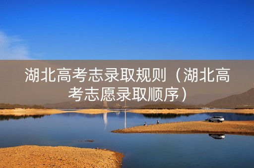 湖北高考志录取规则（湖北高考志愿录取顺序）