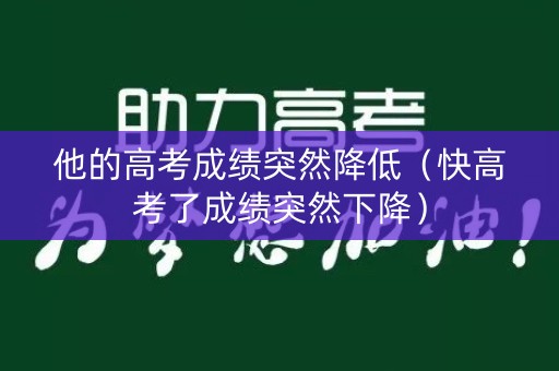 他的高考成绩突然降低（快高考了成绩突然下降）
