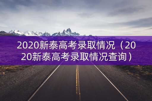 2020新泰高考录取情况（2020新泰高考录取情况查询）
