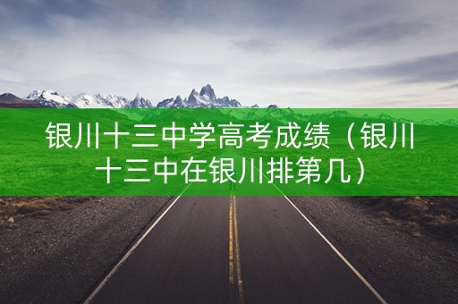 银川十三中学高考成绩（银川十三中在银川排第几）
