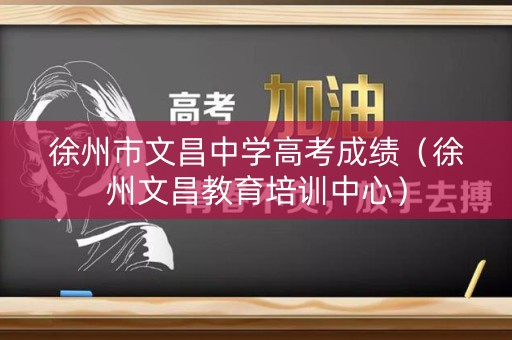 徐州市文昌中学高考成绩（徐州文昌教育培训中心）