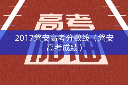2017磐安高考分数线（磐安高考成绩）