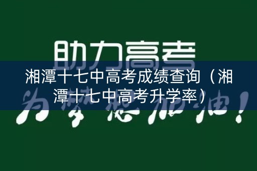湘潭十七中高考成绩查询（湘潭十七中高考升学率）