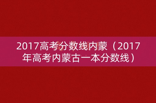 2017高考分数线内蒙（2017年高考内蒙古一本分数线）