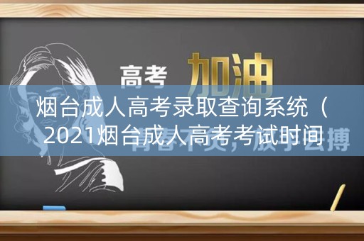 烟台成人高考录取查询系统（2021烟台成人高考考试时间）