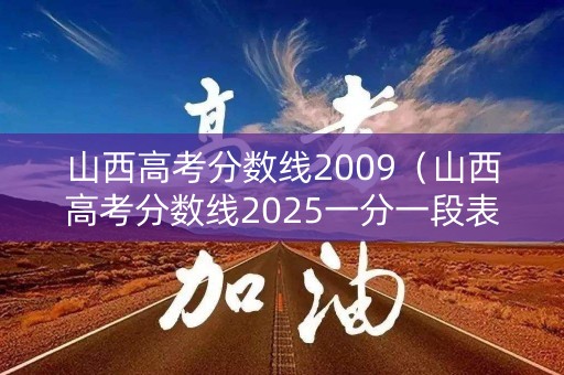 山西高考分数线2009（山西高考分数线2025一分一段表）