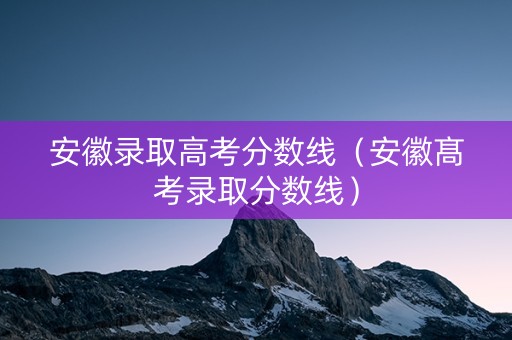 安徽录取高考分数线（安徽髙考录取分数线）