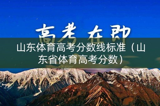 山东体育高考分数线标准（山东省体育高考分数）