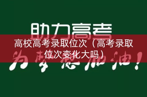 高校高考录取位次（高考录取位次变化大吗）