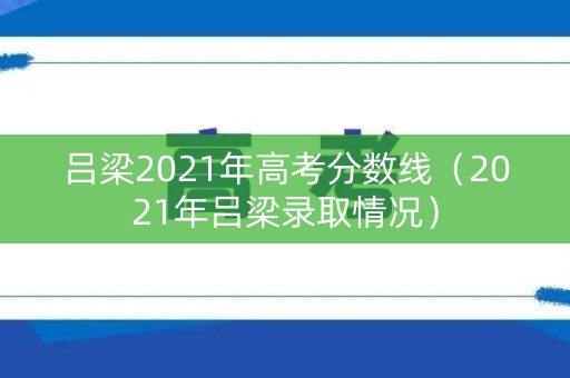 吕梁2021年高考分数线（2021年吕梁录取情况）