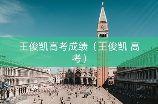王俊凯高考成绩（王俊凯 高考）