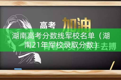 湖南高考分数线军校名单（湖南21年军校录取分数）