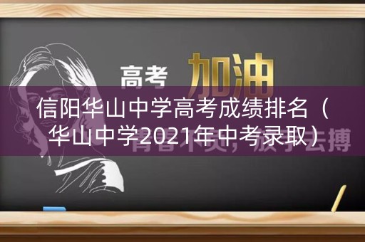信阳华山中学高考成绩排名（华山中学2021年中考录取）