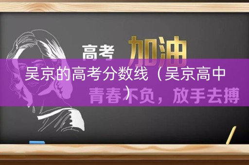 吴京的高考分数线（吴京高中）