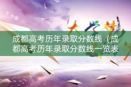 成都高考历年录取分数线（成都高考历年录取分数线一览表）