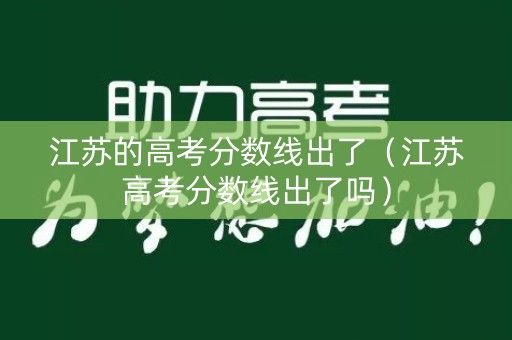 江苏的高考分数线出了（江苏高考分数线出了吗）