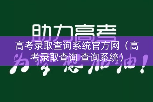 高考录取查询系统官方网（高考录取查询 查询系统）