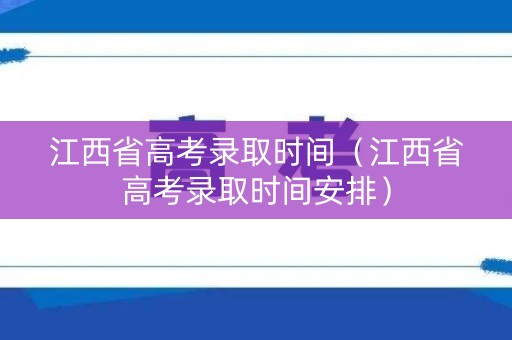 江西省高考录取时间（江西省高考录取时间安排）