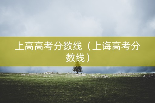上高高考分数线（上诲高考分数线）