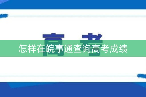 怎样在皖事通查询高考成绩