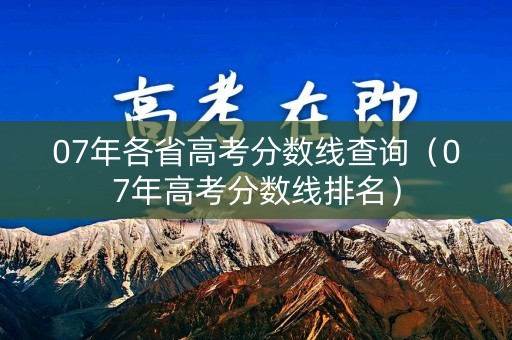 07年各省高考分数线查询（07年高考分数线排名）