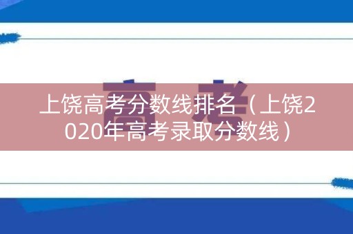 上饶高考分数线排名（上饶2020年高考录取分数线）