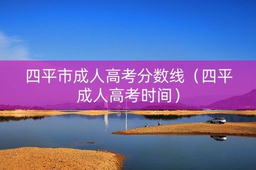四平市成人高考分数线（四平成人高考时间）