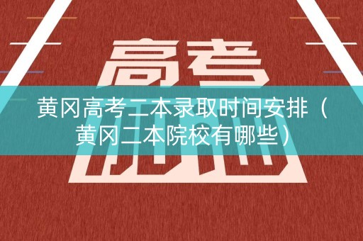 黄冈高考二本录取时间安排（黄冈二本院校有哪些）