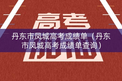 丹东市凤城高考成绩单（丹东市凤城高考成绩单查询）