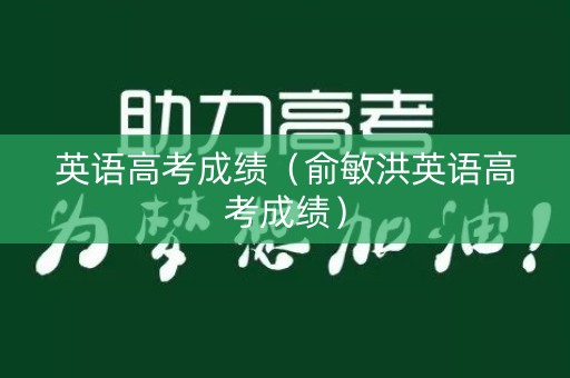 英语高考成绩（俞敏洪英语高考成绩）
