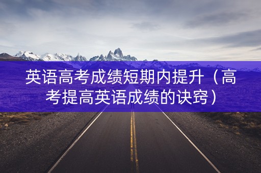 英语高考成绩短期内提升（高考提高英语成绩的诀窍）
