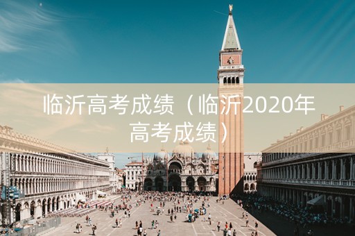 临沂高考成绩（临沂2020年高考成绩）