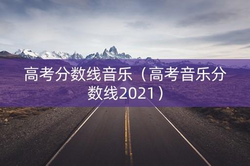 高考分数线音乐（高考音乐分数线2021）