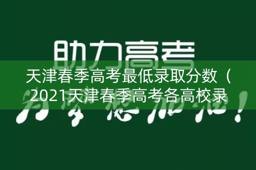 天津春季高考最低录取分数（2021天津春季高考各高校录取最低分）