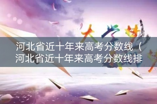 河北省近十年来高考分数线（河北省近十年来高考分数线排名）
