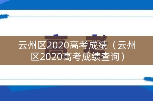 云州区2020高考成绩（云州区2020高考成绩查询）