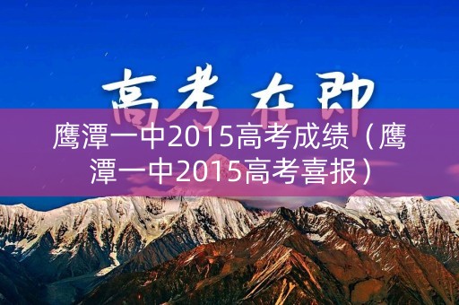 鹰潭一中2015高考成绩（鹰潭一中2015高考喜报）