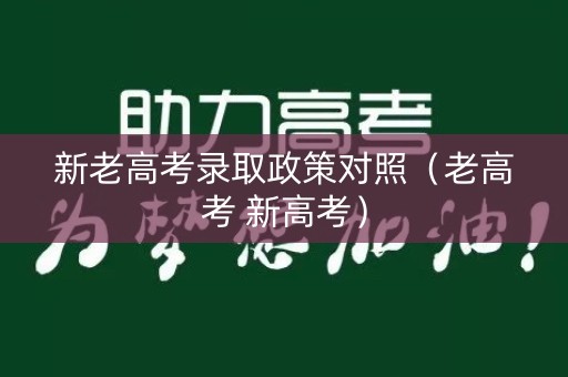 新老高考录取政策对照（老高考 新高考）