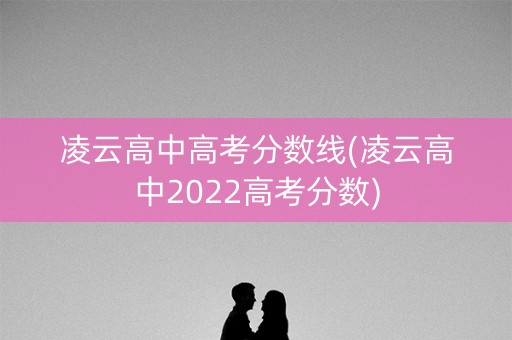 凌云高中高考分数线(凌云高中2022高考分数)