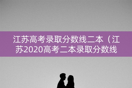 江苏高考录取分数线二本（江苏2020高考二本录取分数线）