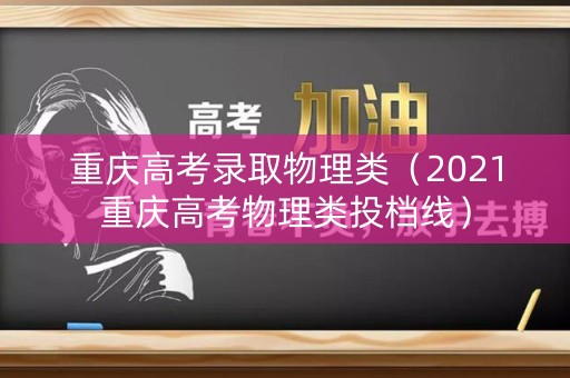 重庆高考录取物理类（2021重庆高考物理类投档线）